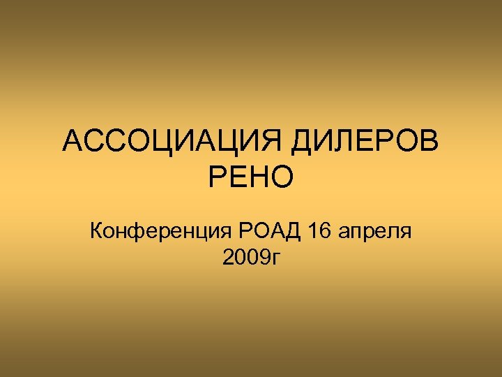 АССОЦИАЦИЯ ДИЛЕРОВ РЕНО Конференция РОАД 16 апреля 2009 г 