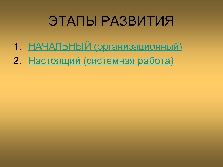 ЭТАПЫ РАЗВИТИЯ 1. НАЧАЛЬНЫЙ (организационный) 2. Настоящий (системная работа) 