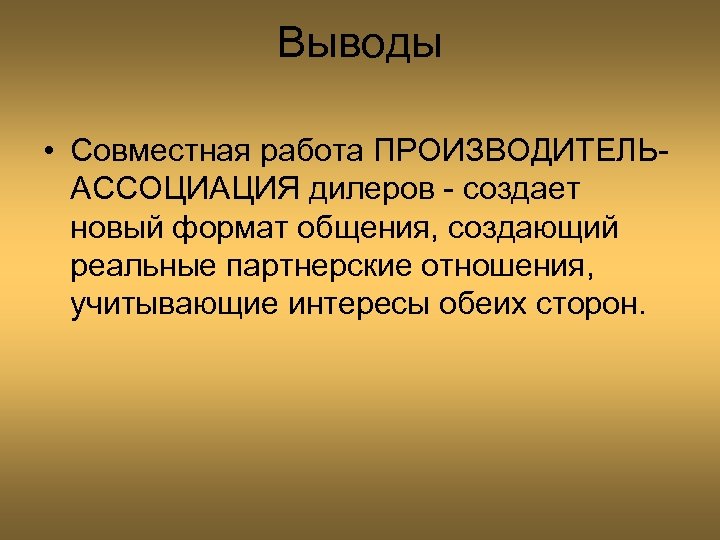 Выводы • Совместная работа ПРОИЗВОДИТЕЛЬАССОЦИАЦИЯ дилеров - создает новый формат общения, создающий реальные партнерские