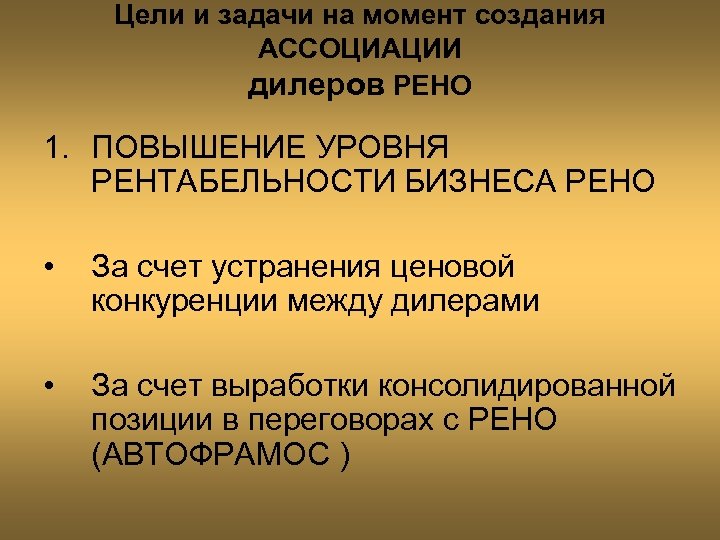 Цели и задачи на момент создания АССОЦИАЦИИ дилеров РЕНО 1. ПОВЫШЕНИЕ УРОВНЯ РЕНТАБЕЛЬНОСТИ БИЗНЕСА