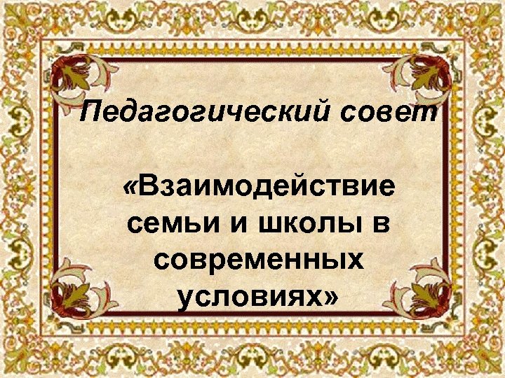 Педагогический совет «Взаимодействие семьи и школы в современных условиях» 