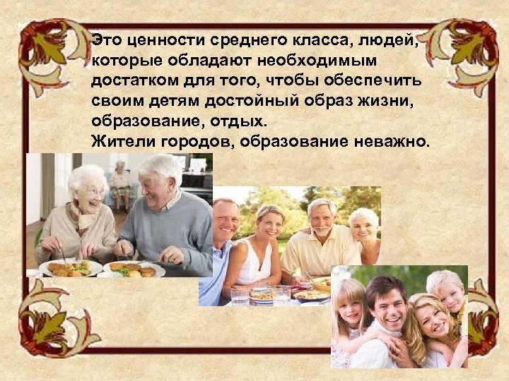 Это ценности среднего класса, людей, которые обладают необходимым достатком для того, чтобы обеспечить своим