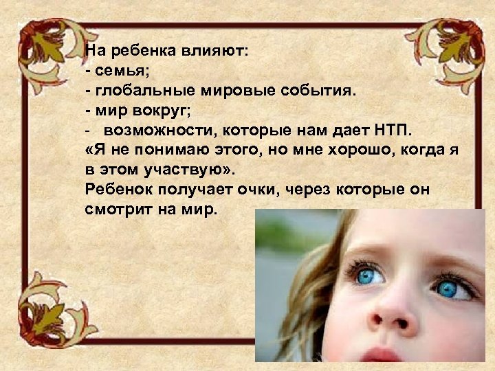 На ребенка влияют: - семья; - глобальные мировые события. - мир вокруг; - возможности,