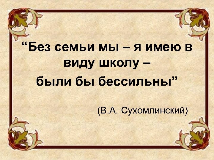 “Без семьи мы – я имею в виду школу – были бы бессильны” (В.