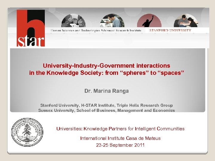 University-Industry-Government interactions in the Knowledge Society: from “spheres” to “spaces” Dr. Marina Ranga Stanford