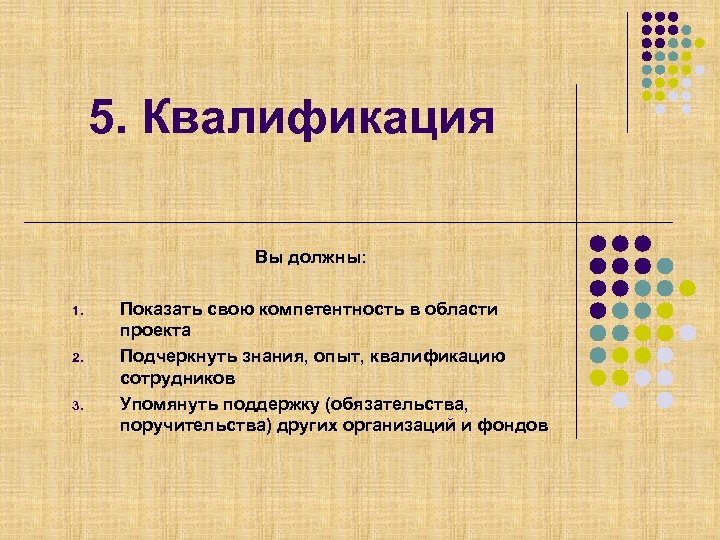 5. Квалификация Вы должны: 1. 2. 3. Показать свою компетентность в области проекта Подчеркнуть