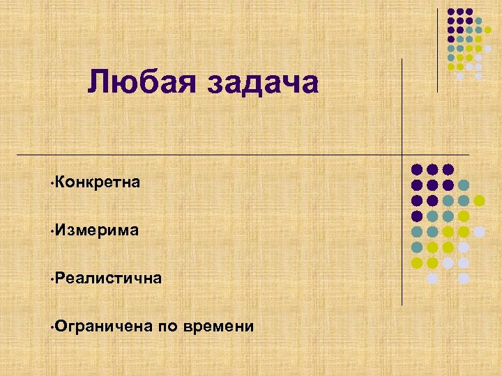 Любая задача • Конкретна • Измерима • Реалистична • Ограничена по времени 