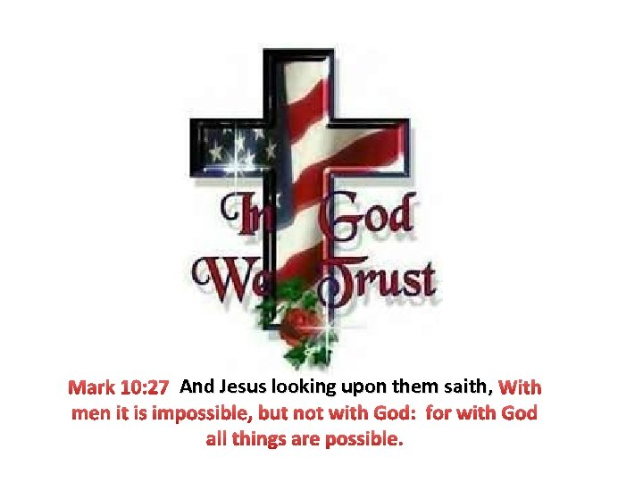 Mark 10: 27 And Jesus looking upon them saith, With men it is impossible,