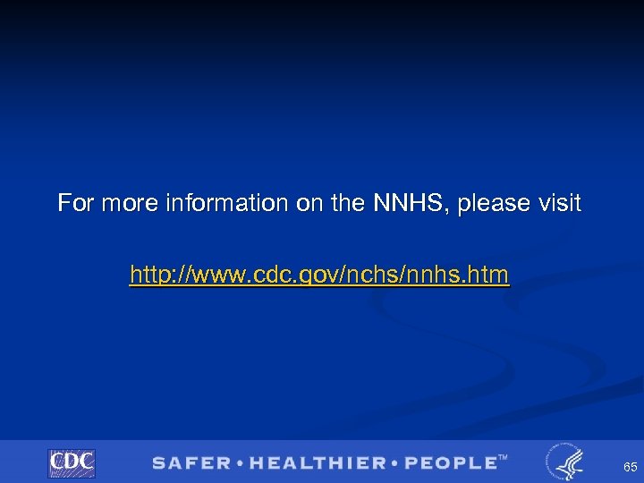For more information on the NNHS, please visit http: //www. cdc. gov/nchs/nnhs. htm 65