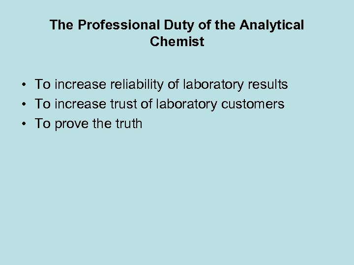 The Professional Duty of the Analytical Chemist • To increase reliability of laboratory results