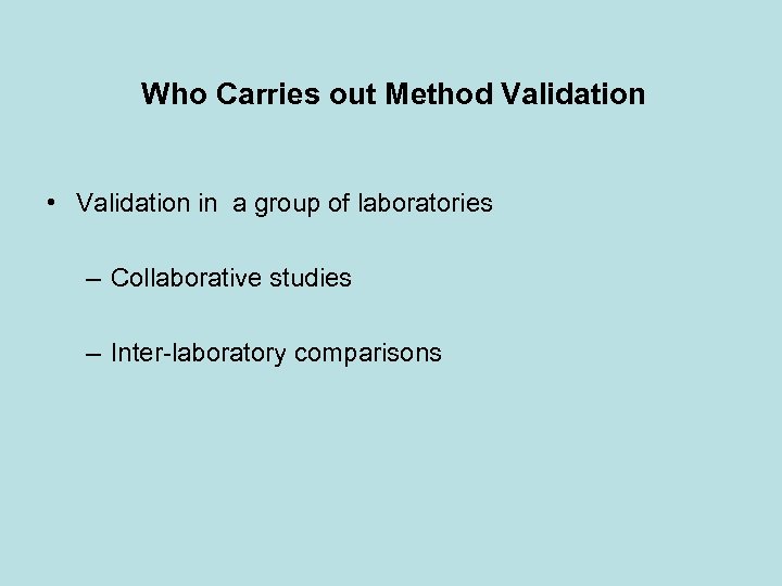 Who Carries out Method Validation • Validation in a group of laboratories – Collaborative