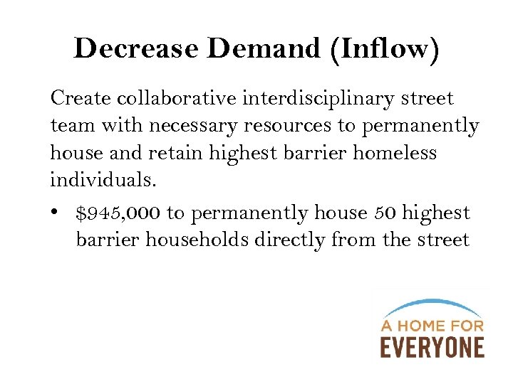 Decrease Demand (Inflow) Create collaborative interdisciplinary street team with necessary resources to permanently house