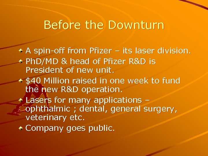 Before the Downturn A spin-off from Pfizer – its laser division. Ph. D/MD &