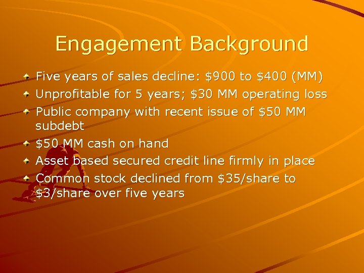 Engagement Background Five years of sales decline: $900 to $400 (MM) Unprofitable for 5