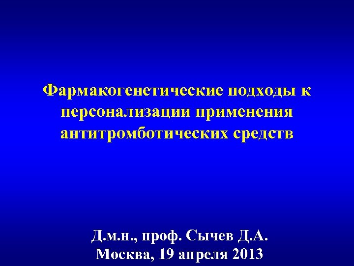 Фармакогенетические подходы к персонализации применения антитромботических средств Д. м. н. , проф. Сычев Д.