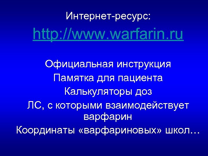 Интернет-ресурс: http: //www. warfarin. ru Официальная инструкция Памятка для пациента Калькуляторы доз ЛС, с