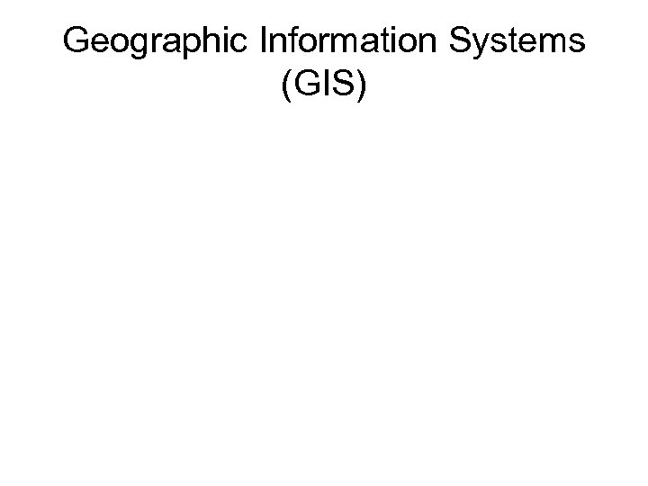 Geographic Information Systems (GIS) 