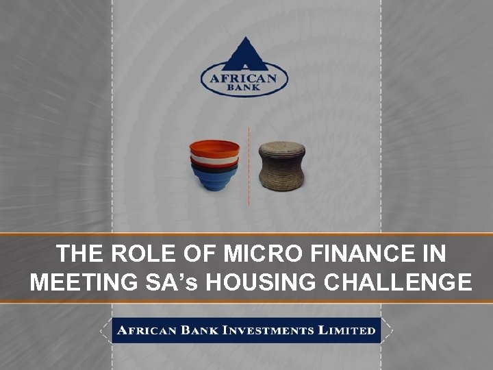 THE ROLE OF MICRO FINANCE IN MEETING SA’s HOUSING CHALLENGE 