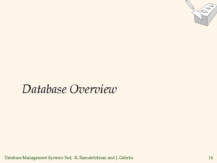 Database Overview Database Management Systems 3 ed, R. Ramakrishnan and J. Gehrke 14 