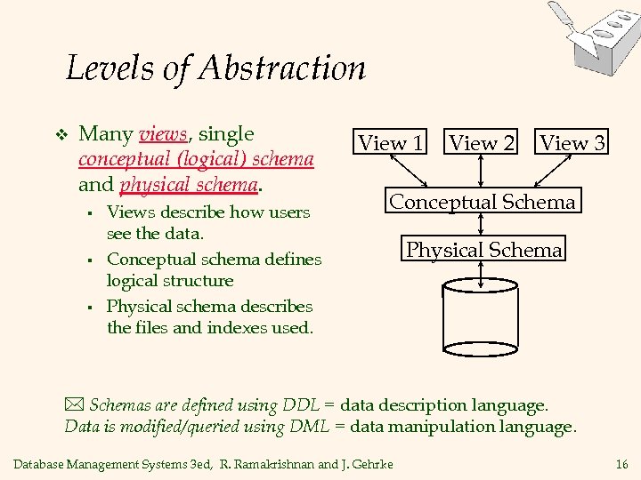Levels of Abstraction v Many views, single conceptual (logical) schema and physical schema. §