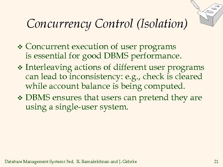 Concurrency Control (Isolation) Concurrent execution of user programs is essential for good DBMS performance.