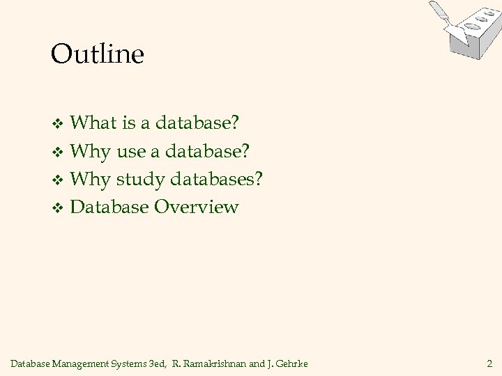 Outline What is a database? v Why use a database? v Why study databases?