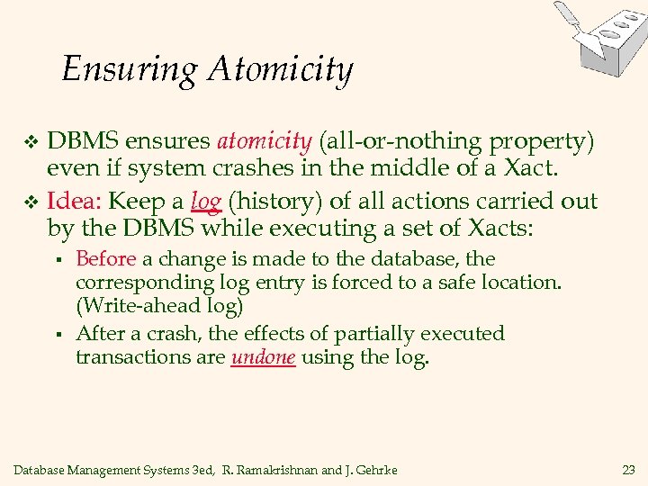 Ensuring Atomicity DBMS ensures atomicity (all-or-nothing property) even if system crashes in the middle
