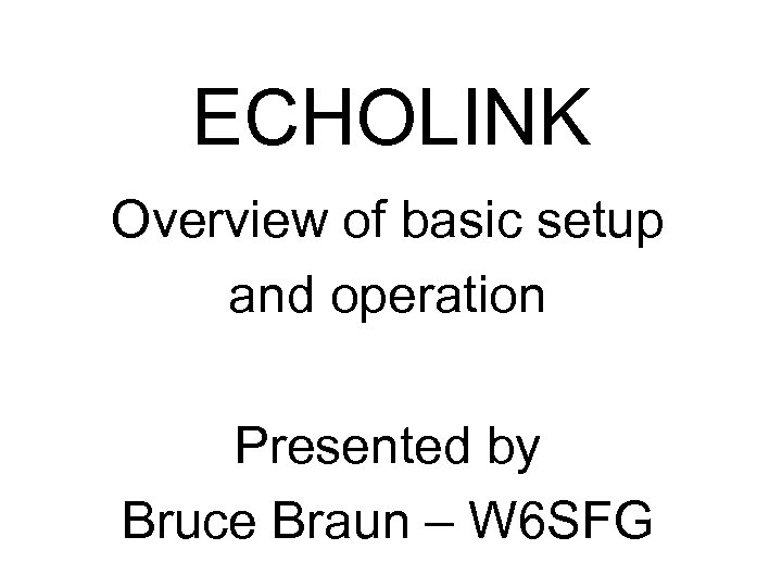 ECHOLINK Overview of basic setup and operation Presented by Bruce Braun – W 6
