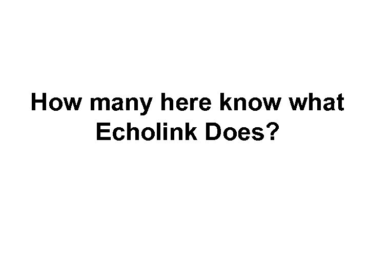 How many here know what Echolink Does? 