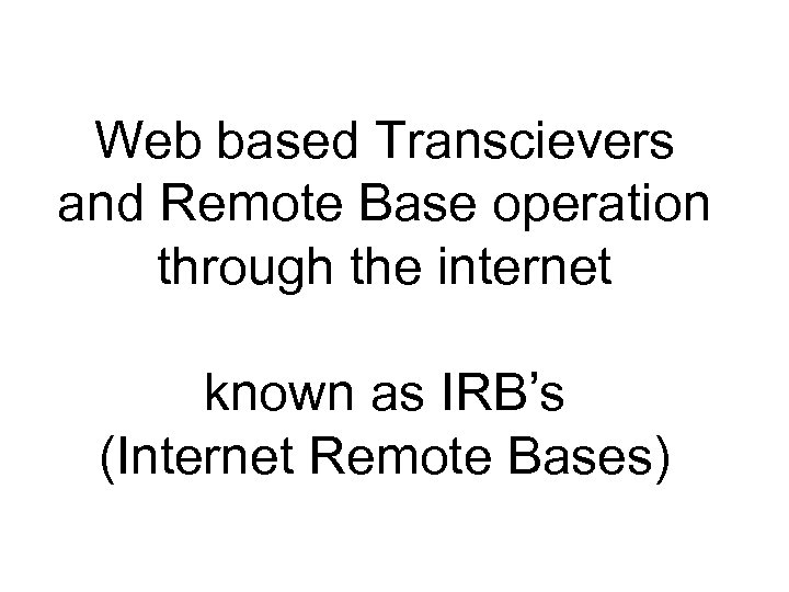Web based Transcievers and Remote Base operation through the internet known as IRB’s (Internet