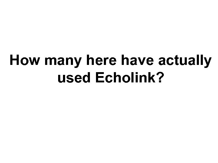 How many here have actually used Echolink? 
