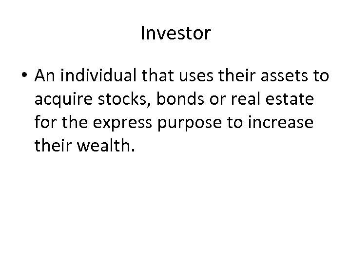 Investor • An individual that uses their assets to acquire stocks, bonds or real