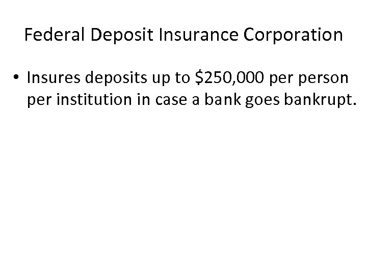 Federal Deposit Insurance Corporation • Insures deposits up to $250, 000 person per institution