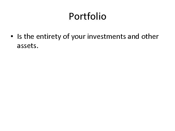 Portfolio • Is the entirety of your investments and other assets. 