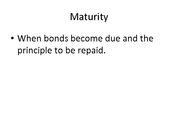 Maturity • When bonds become due and the principle to be repaid. 