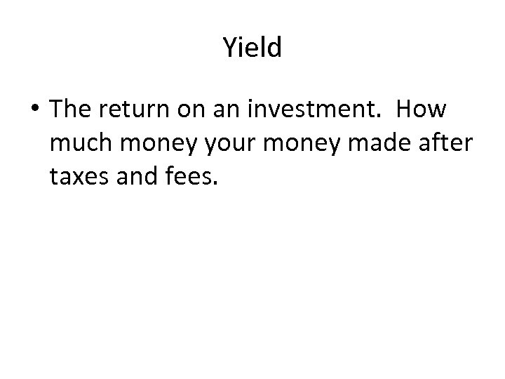 Yield • The return on an investment. How much money your money made after