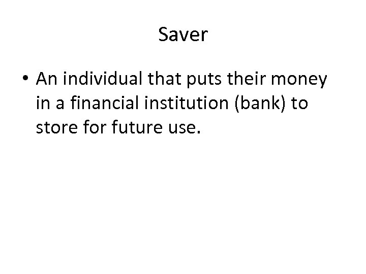 Saver • An individual that puts their money in a financial institution (bank) to