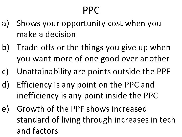 PPC a) Shows your opportunity cost when you make a decision b) Trade-offs or