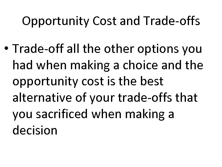 Opportunity Cost and Trade-offs • Trade-off all the other options you had when making