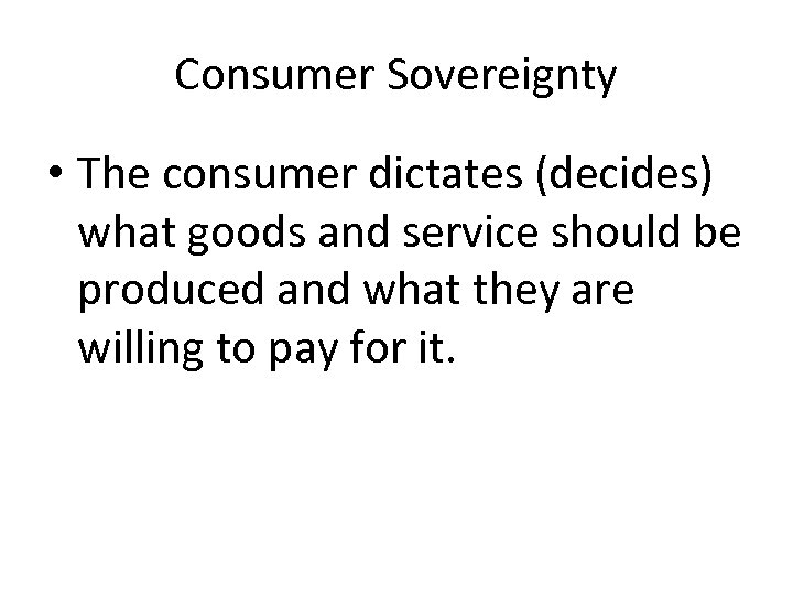 Consumer Sovereignty • The consumer dictates (decides) what goods and service should be produced