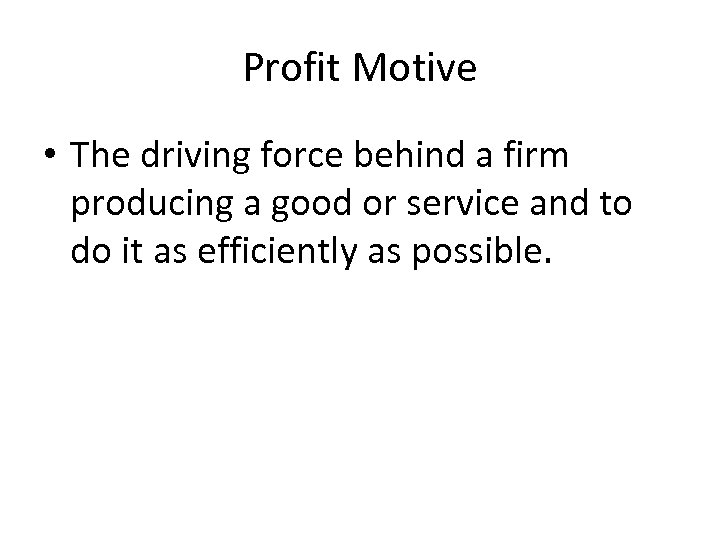 Profit Motive • The driving force behind a firm producing a good or service