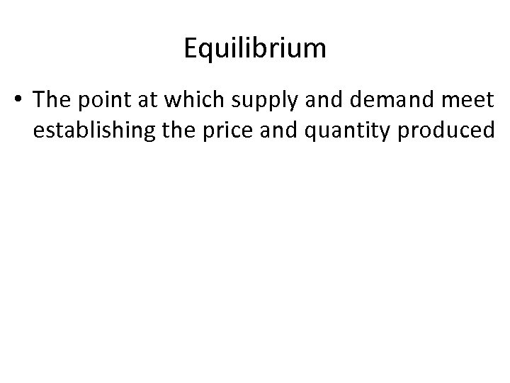 Equilibrium • The point at which supply and demand meet establishing the price and