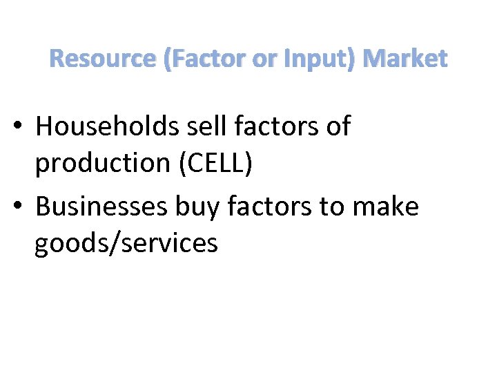 Resource (Factor or Input) Market • Households sell factors of production (CELL) • Businesses