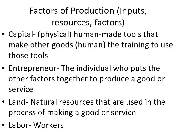 Factors of Production (Inputs, resources, factors) • Capital- (physical) human-made tools that make other