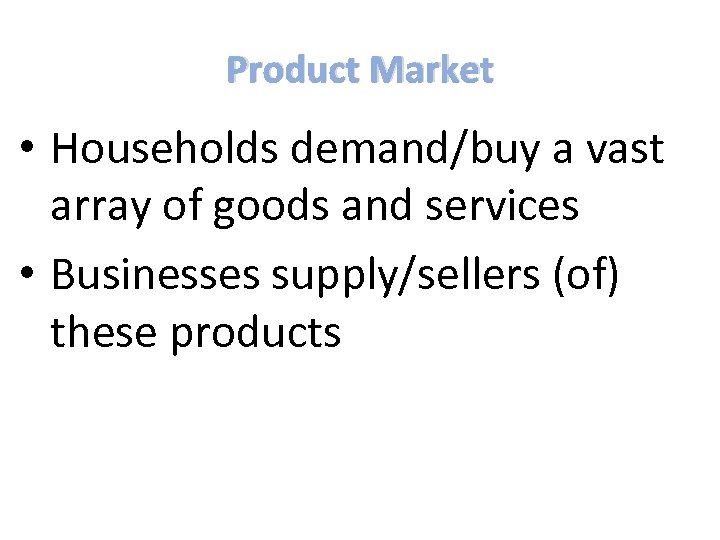 Product Market • Households demand/buy a vast array of goods and services • Businesses