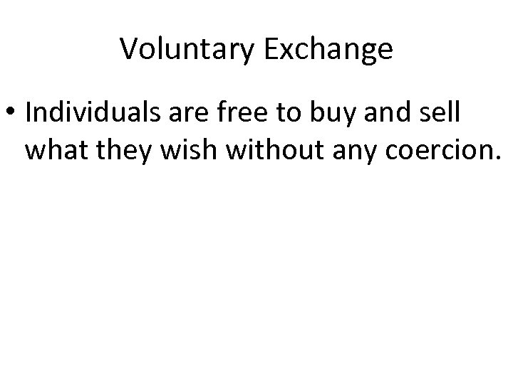 Voluntary Exchange • Individuals are free to buy and sell what they wish without