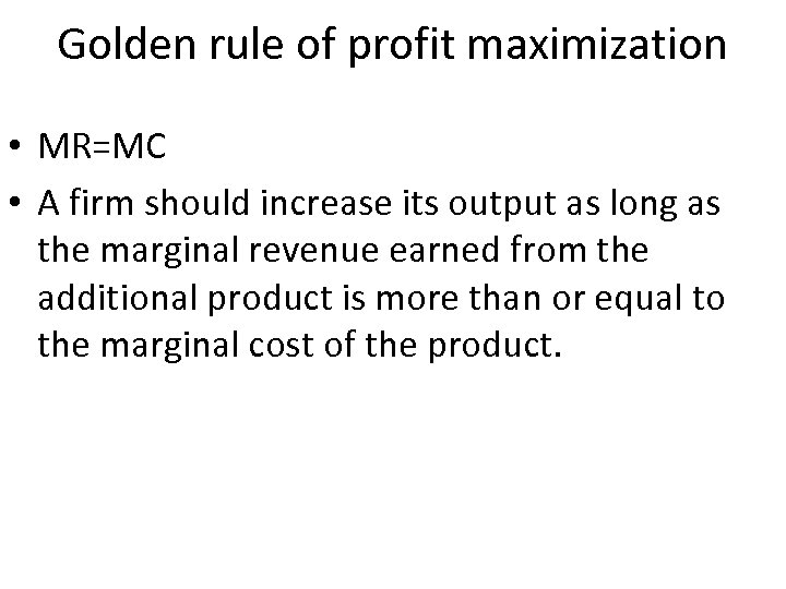 Golden rule of profit maximization • MR=MC • A firm should increase its output