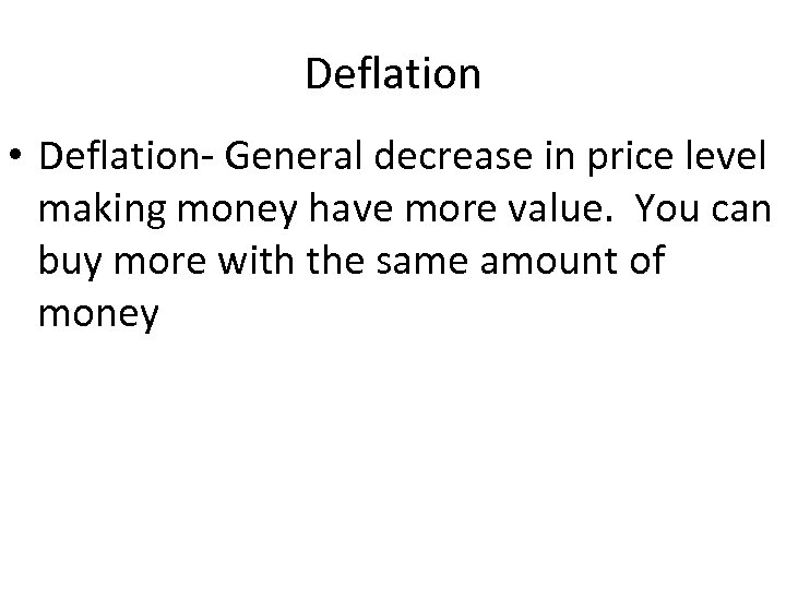 Deflation • Deflation- General decrease in price level making money have more value. You