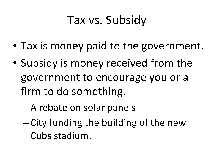 Tax vs. Subsidy • Tax is money paid to the government. • Subsidy is