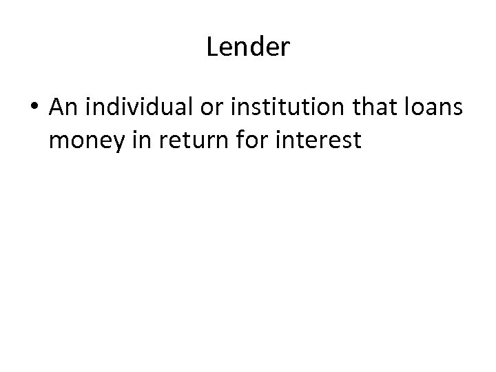 Lender • An individual or institution that loans money in return for interest 